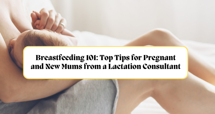 Breastfeeding 101: Top Tips for Pregnant and New Mums from a Lactation Consultant